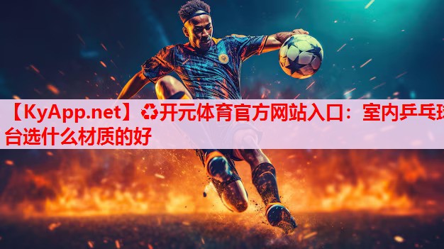室内乒乓球台选什么材质的好 室内乒乓球台选什么材质的好