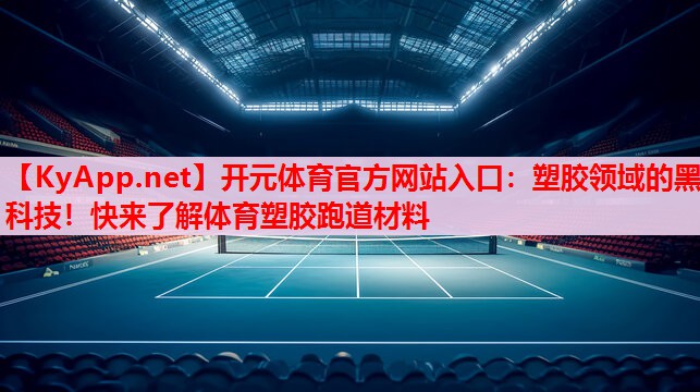 塑胶领域的黑科技!快来了解体育塑胶跑道材料 塑胶领域的黑科技!快来了解体育塑胶跑道材料