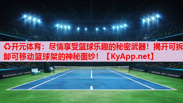 尽情享受篮球乐趣的秘密武器!揭开可拆卸可移动篮球架的神秘面纱! 尽情享受篮球乐趣的秘密武器!揭开可拆卸可移动篮球架的神秘面纱!