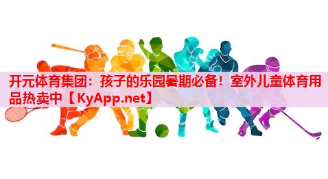 孩子的乐园暑期必备!室外儿童体育用品热卖中 孩子的乐园暑期必备!室外儿童体育用品热卖中