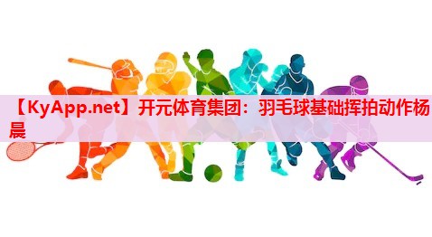 羽毛球基础挥拍动作杨晨