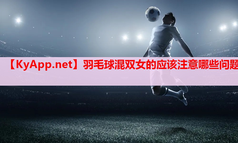 羽毛球混双女的应该注意哪些问题