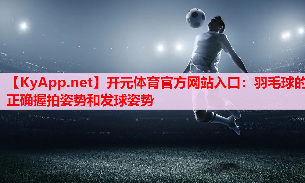 羽毛球的正确握拍姿势和发球姿势