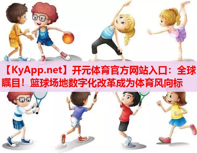 全球瞩目！篮球场地数字化改革成为体育风向标