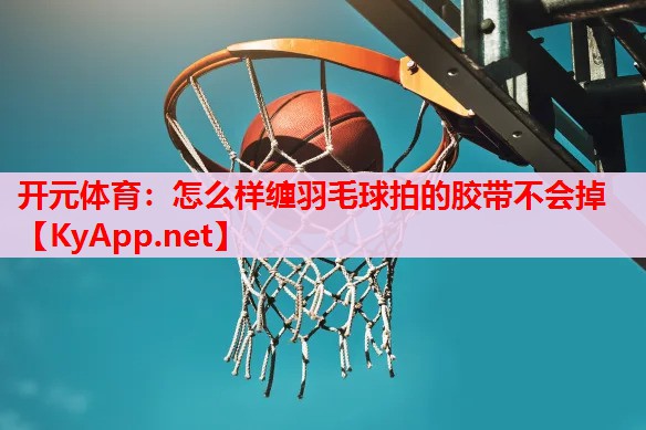 怎么样缠羽毛球拍的胶带不会掉