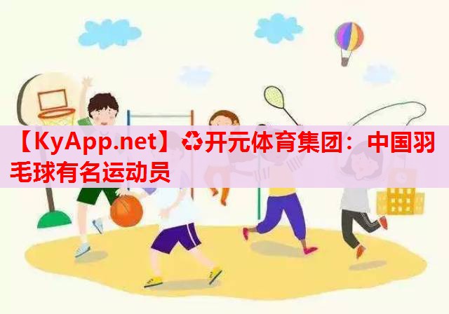 中国羽毛球有名运动员