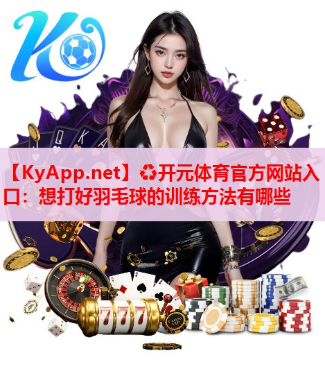 想打好羽毛球的训练方法有哪些