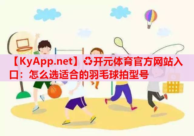 怎么选适合的羽毛球拍型号