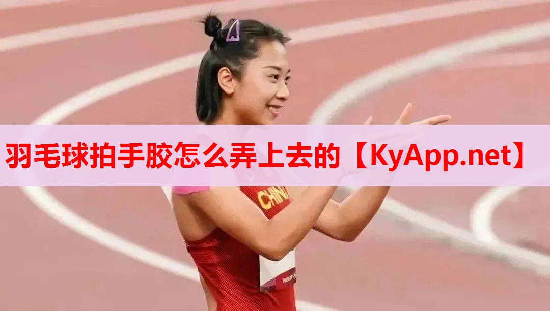 羽毛球拍手胶怎么弄上去的