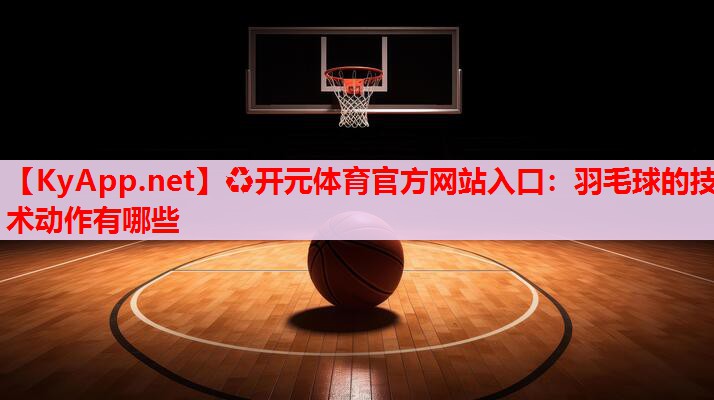 羽毛球的技术动作有哪些